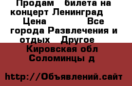 Продам 2 билета на концерт“Ленинград “ › Цена ­ 10 000 - Все города Развлечения и отдых » Другое   . Кировская обл.,Соломинцы д.